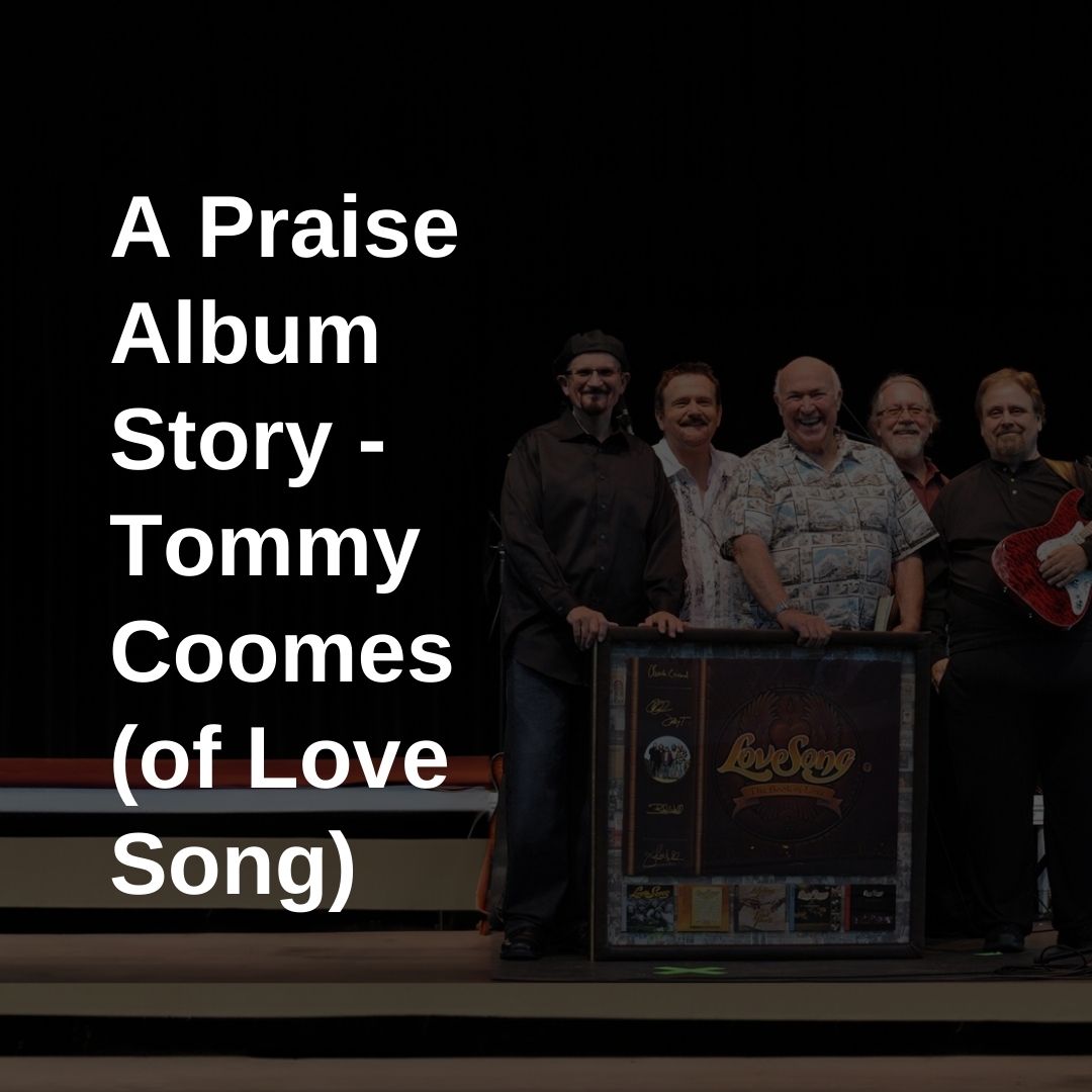A Praise Album Story – Tommy Coomes (of Love Song)