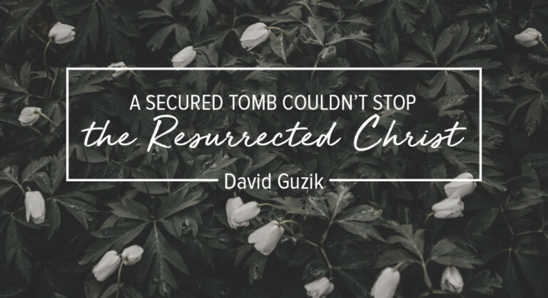 A Secured Tomb Couldn’t Stop the Resurrected Christ