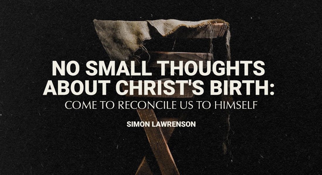 No Small Thoughts About Christ’s Birth: Come to Reconcile Us to Himself