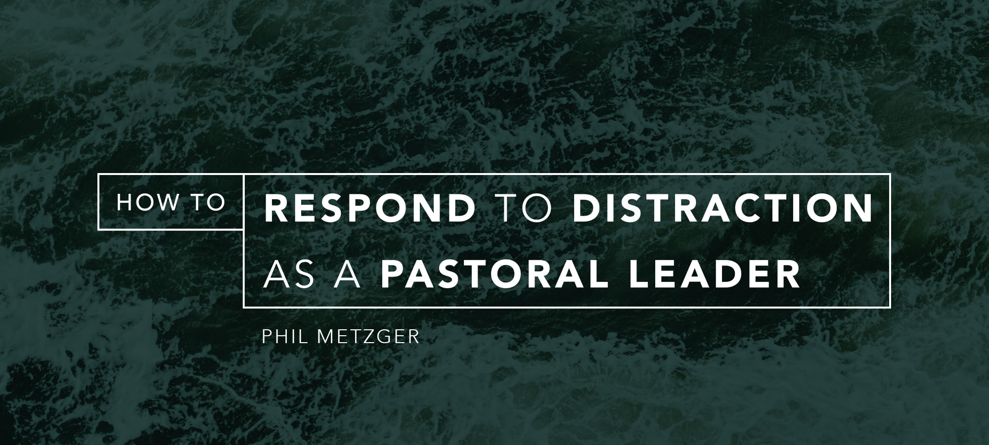 How to Respond to Distraction as a Pastoral Leader