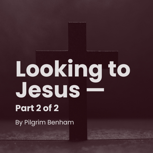 Looking to Jesus  — Part 2 of 2