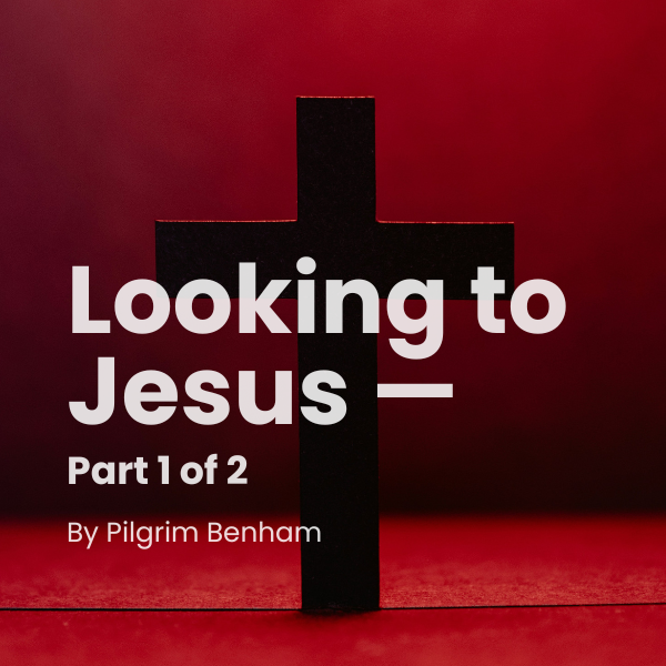 Looking to Jesus — Part 1 of 2