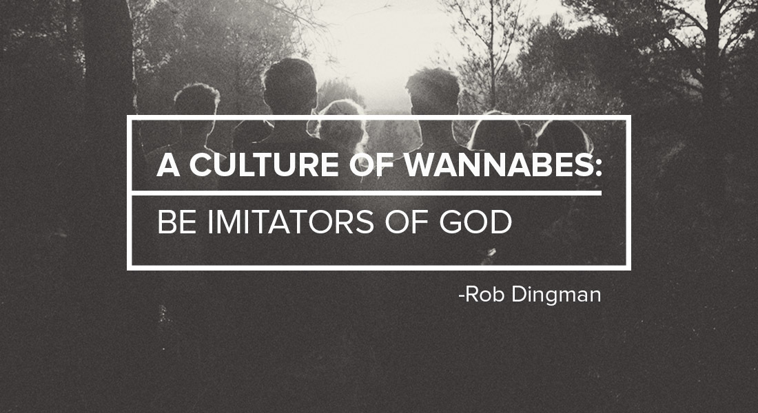 A Culture of Wannabes: Be Imitators of God