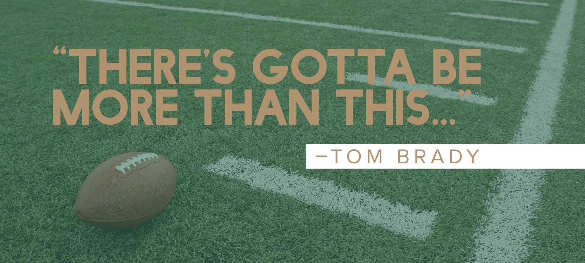 “There’s Gotta Be More Than This…”- Tom Brady