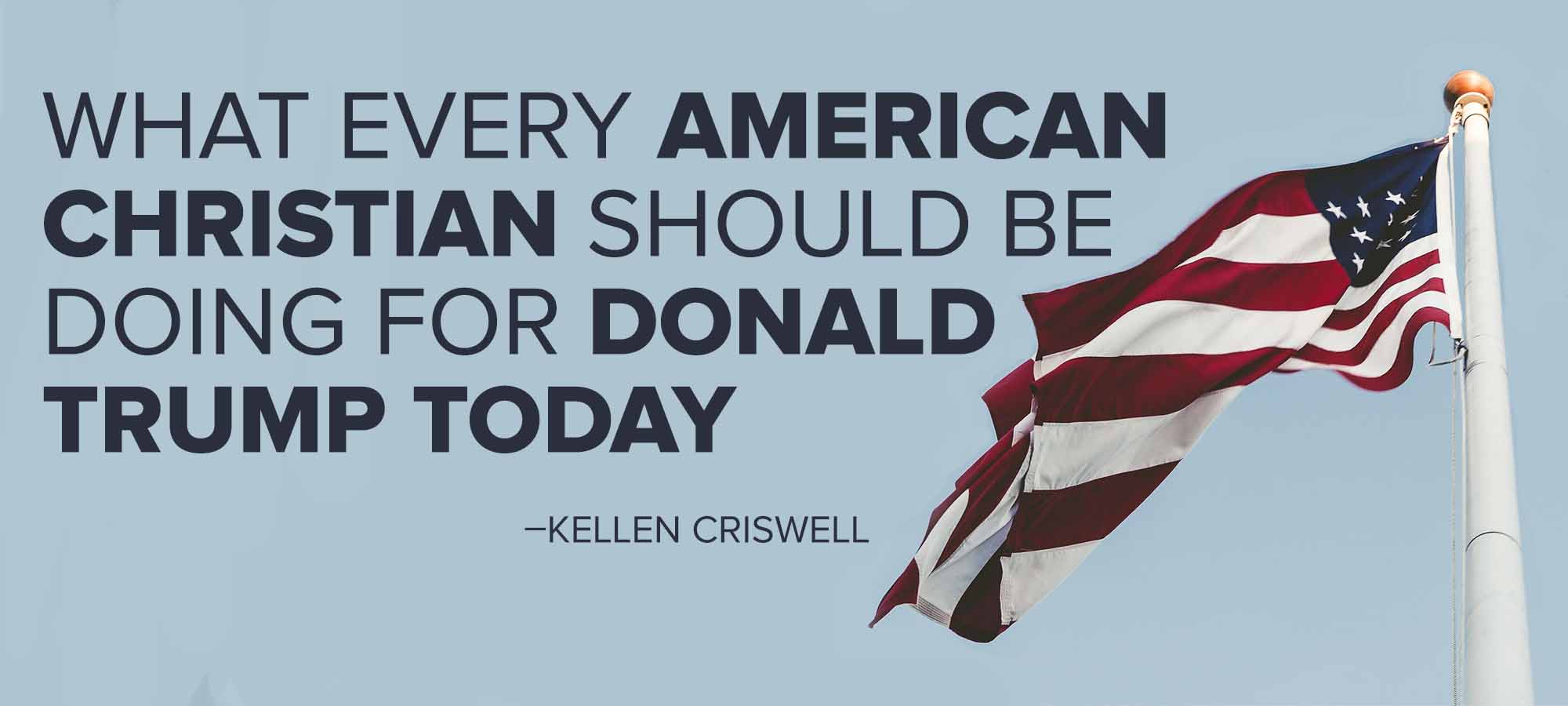 What Every American Christian Should Be Doing for Donald Trump Today