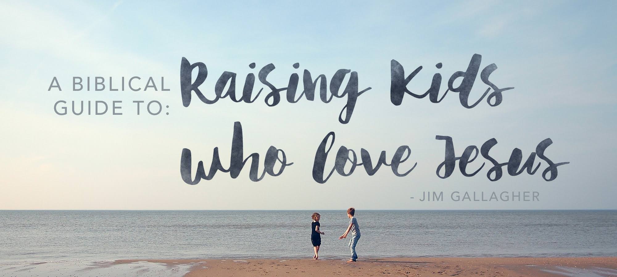 A Biblical Guide to Raising Kids who Love Jesus