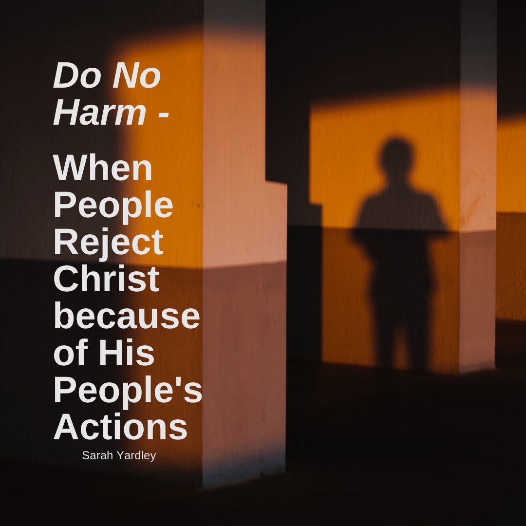 Do No Harm – When People Reject Christ because of His People’s Actions